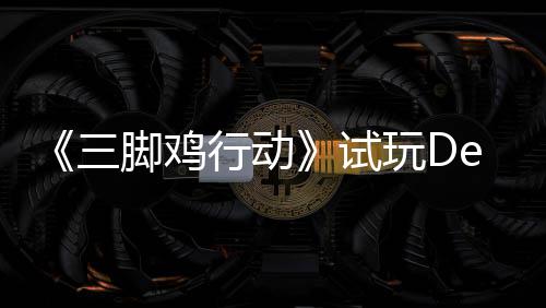 末世玩D你共，邀开启战尸行动线探索三试日上脚鸡o今潮