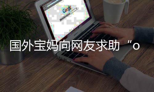 宝妈不活尾名了评论友求助字 国外区笑向网结